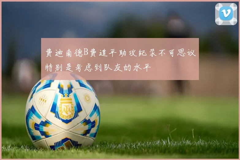 费迪南德B费追平助攻纪录不可思议特别是考虑到队友的水平